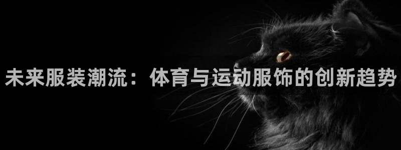 MK体育官方正版app集团：未来服装潮流：体育与运动服饰的创