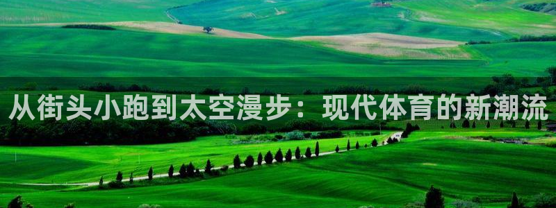 MK体育官网下载联系电话：从街头小跑到太空漫步：现代体育的新