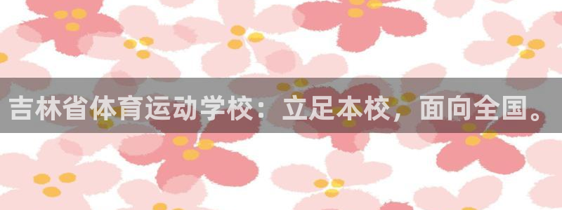 MK体育官网下载平台注册：吉林省体育运动学校：立足本