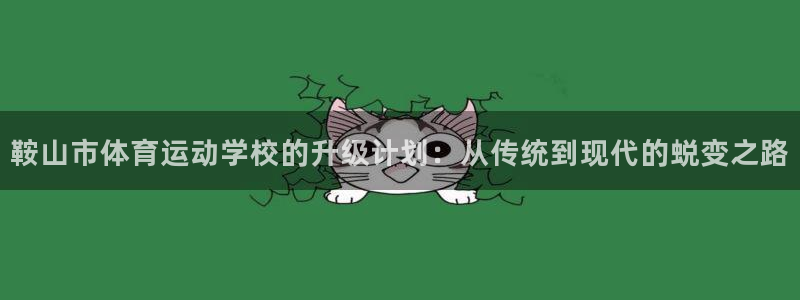 MK体育官网下载招商电话号码：鞍山市体育运动学校的升