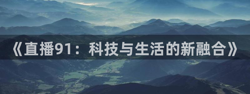 新球：《直播91：科技与生活的新融合》