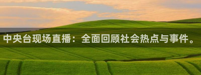 新球体育足球比分：中央台现场直播：全面回顾社会热点与事件。