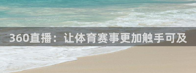 新球体育完整版：360直播：让体育赛事更加触手可及